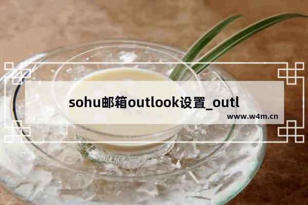 sohu邮箱outlook设置_outlook 邮箱满了如何手动收到本地