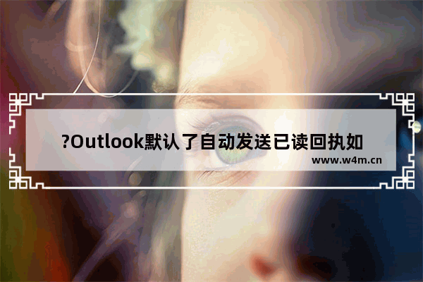 ?Outlook默认了自动发送已读回执如何改为手动