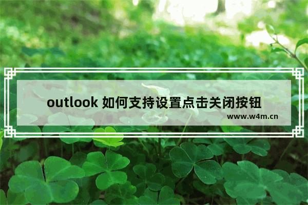 outlook 如何支持设置点击关闭按钮时最小化，而是直接退出