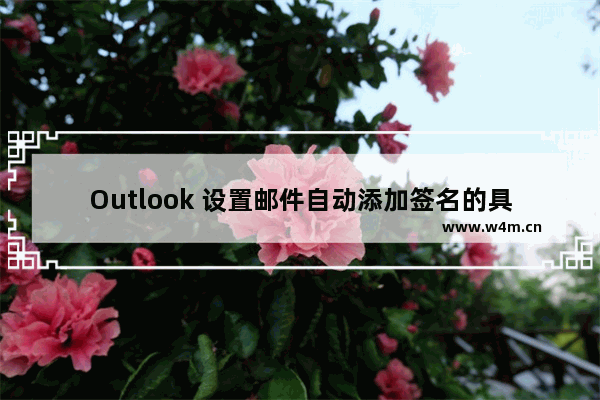 Outlook 设置邮件自动添加签名的具体流程介绍