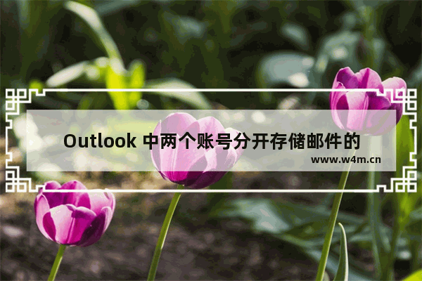 Outlook 中两个账号分开存储邮件的详细操作方法