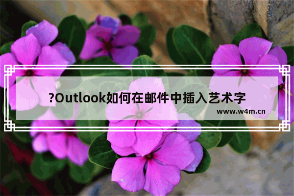 ?Outlook如何在邮件中插入艺术字