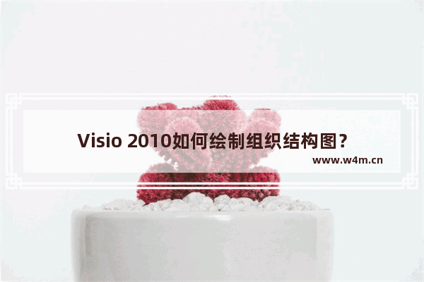 Visio 2010如何绘制组织结构图？