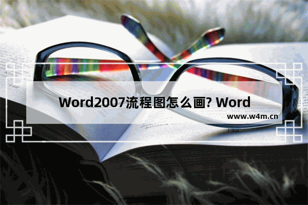 Word2007流程图怎么画? Word流程图的制作方法