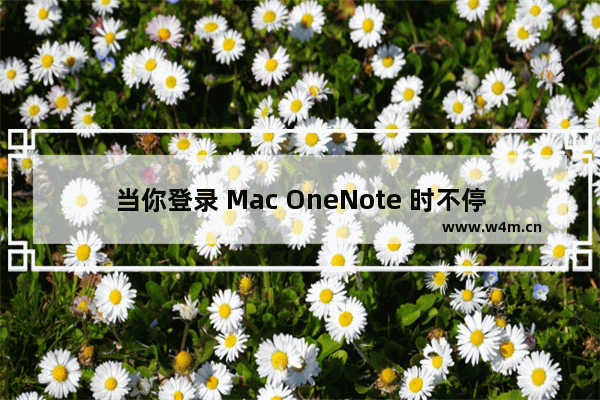 当你登录 Mac OneNote 时不停的提示：身份验证会话已过期，请再次登录，如何解决？