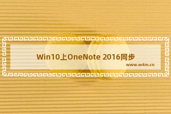 Win10上OneNote 2016同步老出问题？