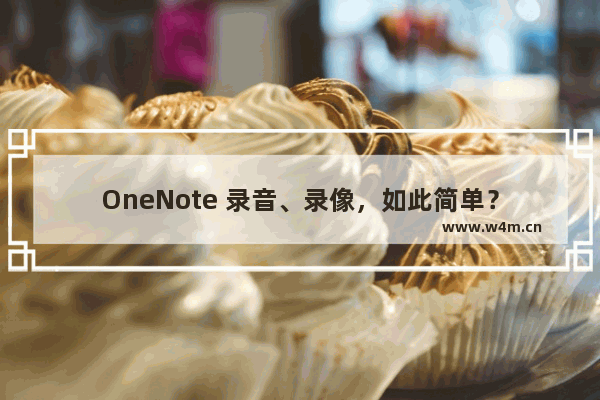 OneNote 录音、录像，如此简单？