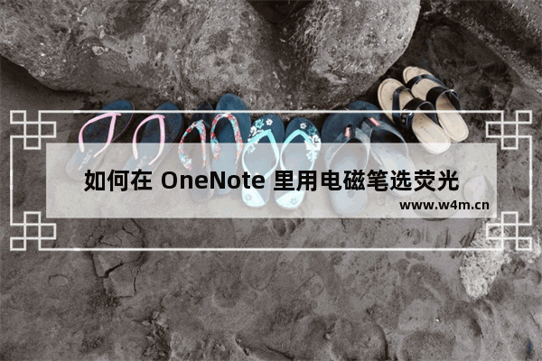 如何在 OneNote 里用电磁笔选荧光笔画直线？