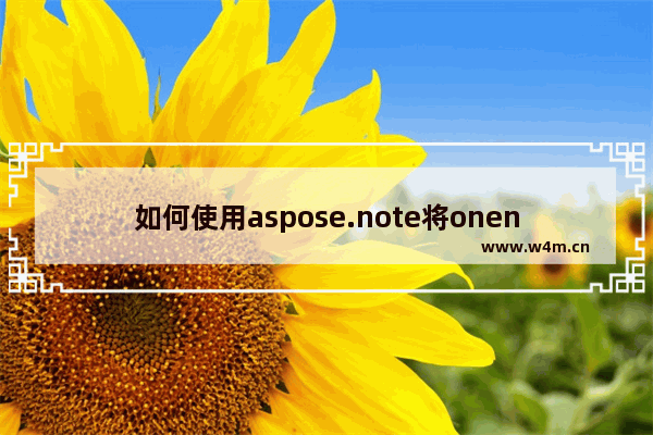 如何使用aspose.note将onenote笔记本批量转换成html