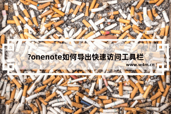 ?onenote如何导出快速访问工具栏