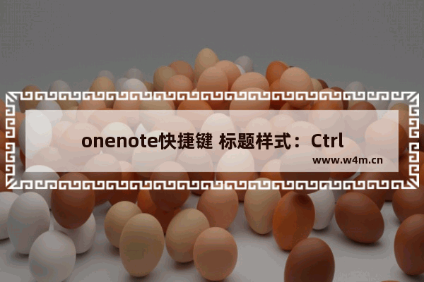 onenote快捷键 标题样式：Ctrl+Alt+1（1～6）标记：Ctrl+1（0～9）