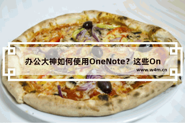 办公大神如何使用OneNote？这些OneNote技巧就是绝招！