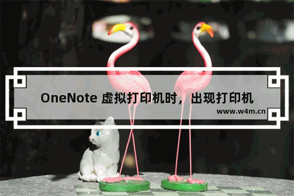 OneNote 虚拟打印机时，出现打印机遇到异常配置问题 0x8007007e