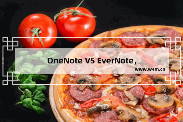 OneNote VS EverNote，史上最受关注的两款笔记软件大对决！