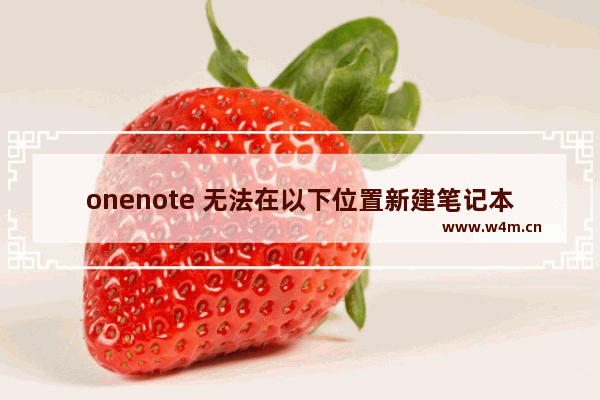 onenote 无法在以下位置新建笔记本或者网络笔记本一直无法加载出来