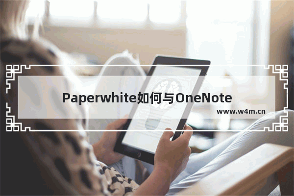 Paperwhite如何与OneNote完美结合