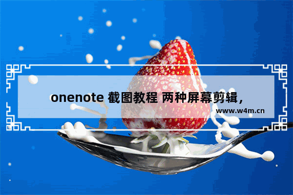 onenote 截图教程 两种屏幕剪辑，它们是独特的截图工具