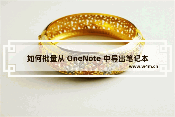 如何批量从 OneNote 中导出笔记本结构，并导出页面为 HTML 文件