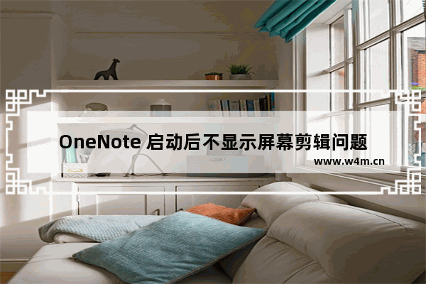 OneNote 启动后不显示屏幕剪辑问题解决