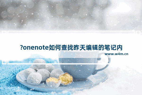 ?onenote如何查找昨天编辑的笔记内容