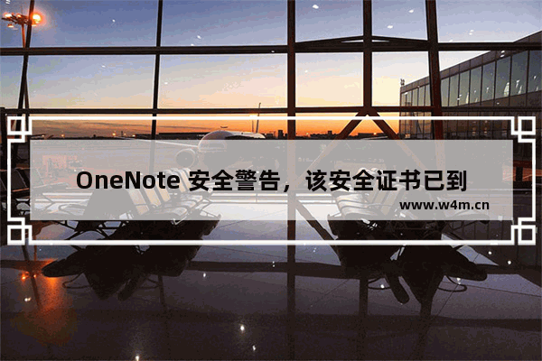 OneNote 安全警告，该安全证书已到期或尚未生效。