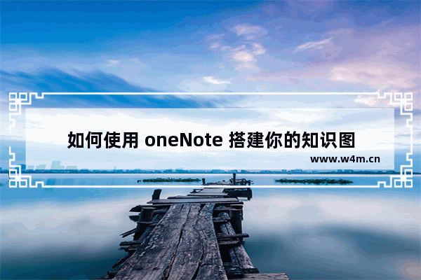 如何使用 oneNote 搭建你的知识图谱