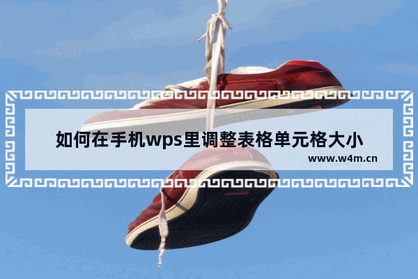 如何在手机wps里调整表格单元格大小