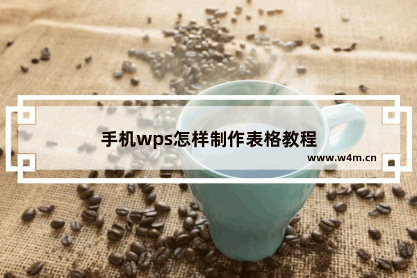 手机wps怎样制作表格教程