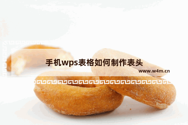 手机wps表格如何制作表头