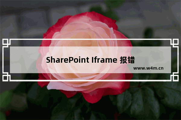 SharePoint Iframe 报错“此内容不能显示在一个框架中”