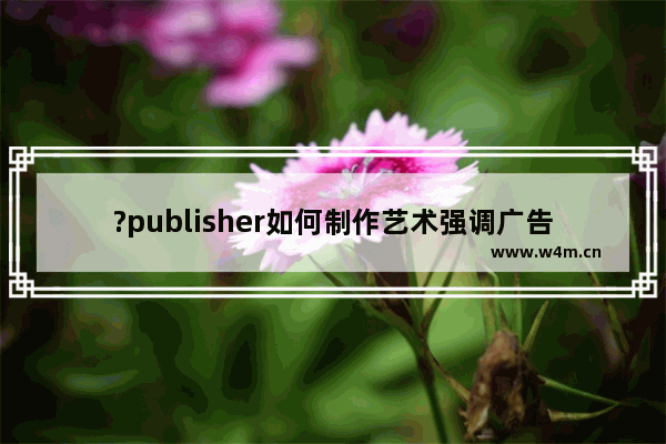 ?publisher如何制作艺术强调广告