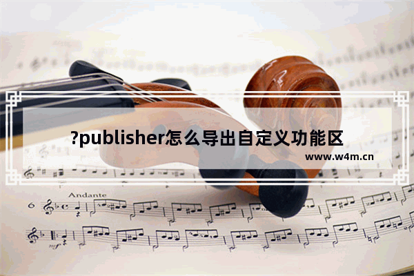 ?publisher怎么导出自定义功能区的文件