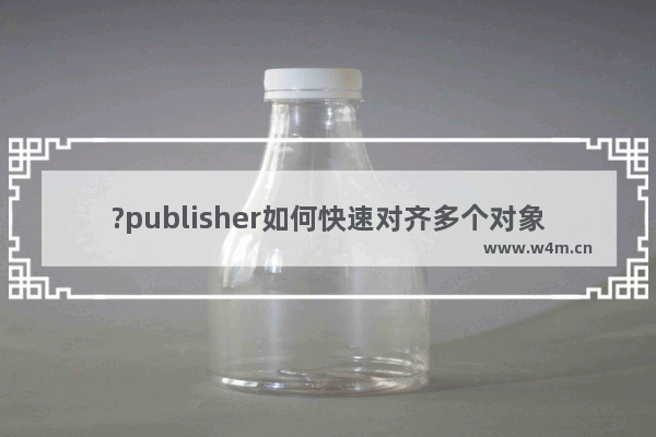 ?publisher如何快速对齐多个对象