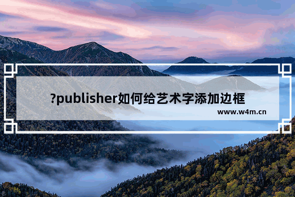 ?publisher如何给艺术字添加边框