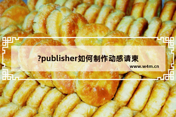 ?publisher如何制作动感请柬