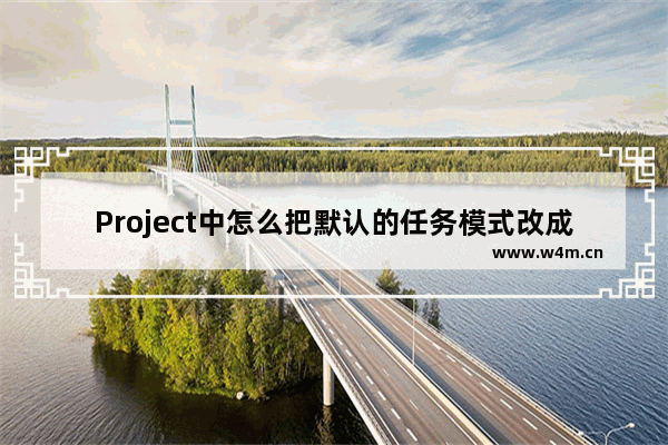 Project中怎么把默认的任务模式改成自动计划