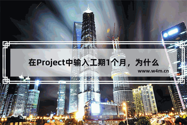 在Project中输入工期1个月，为什么算出来的时间和你想的不一样？