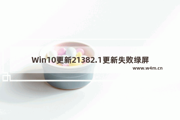 Win10更新21382.1更新失败绿屏错误代码INVALID_DATA_ACCESS_TRAP怎么办？