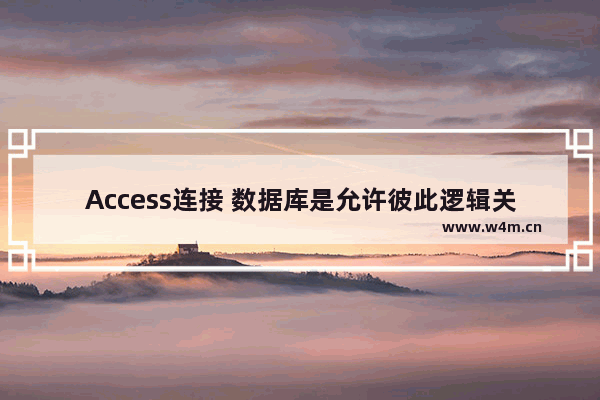 Access连接 数据库是允许彼此逻辑关系的数据表的集合