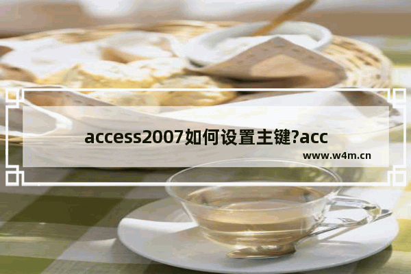 access2007如何设置主键?access2007设置主键的方法