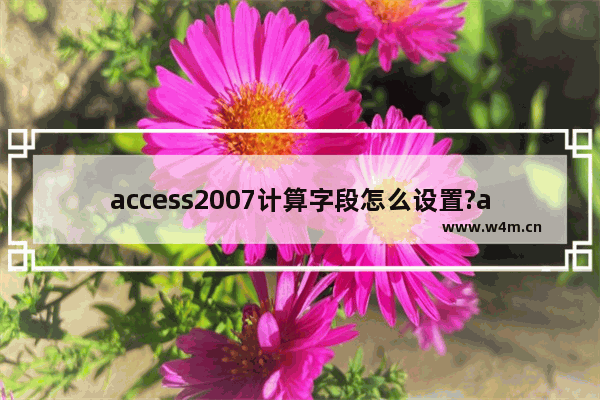 access2007计算字段怎么设置?access2007设置计算字段的方法