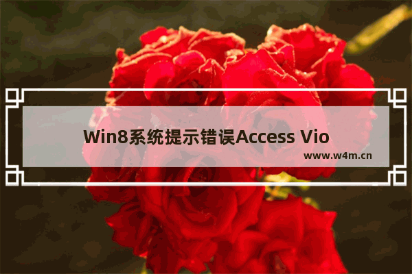 Win8系统提示错误Access Violation怎么办？