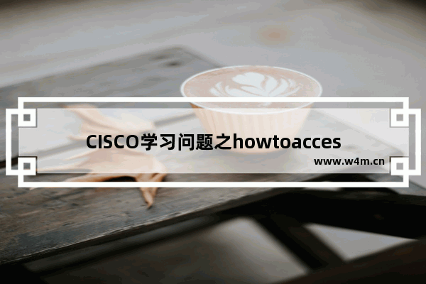 CISCO学习问题之howtoaccessrouterwhentheconsoleisbrok