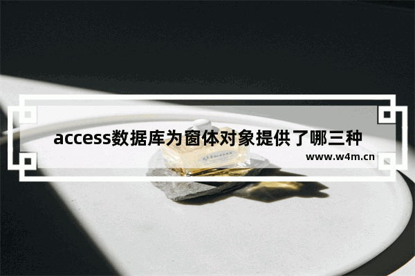 access数据库为窗体对象提供了哪三种视图方式