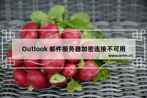 Outlook 邮件服务器加密连接不可用的详细解决方法