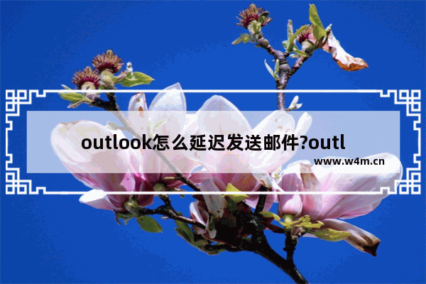 outlook怎么延迟发送邮件?outlook延迟发送邮件教程