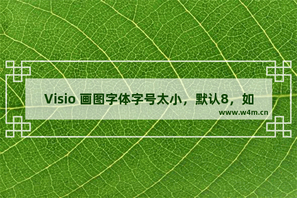 Visio 画图字体字号太小，默认8，如何设置默认更大字号