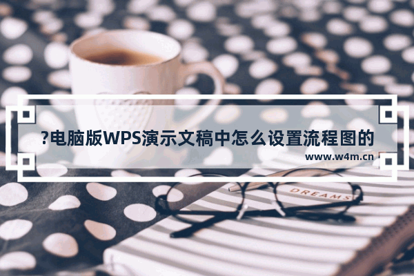 ?电脑版WPS演示文稿中怎么设置流程图的背景颜色