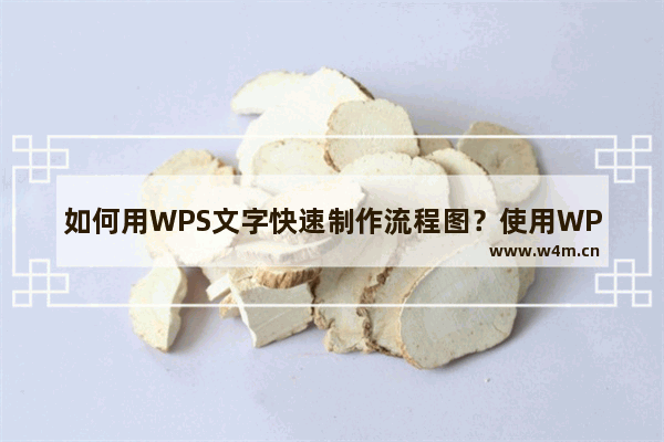 如何用WPS文字快速制作流程图？使用WPS文字制作流程图的方法步骤