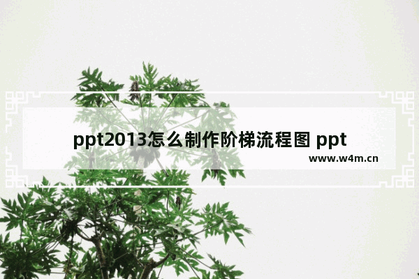 ppt2013怎么制作阶梯流程图 ppt2013制作阶梯流程图的操作方法【详解】